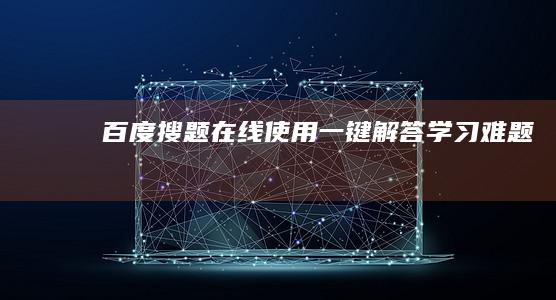 百度搜题在线使用：一键解答学习难题