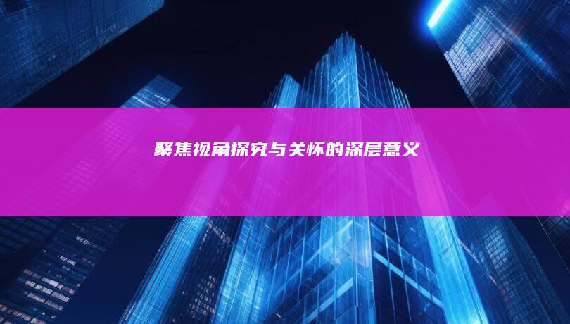 聚焦视角：探究与关怀的深层意义